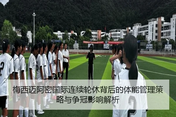 梅西迈阿密国际连续轮休背后的体能管理策略与争冠影响解析 - XCSPORT